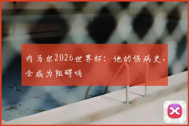 内马尔2026世界杯：他的伤病史，会成为阻碍吗
