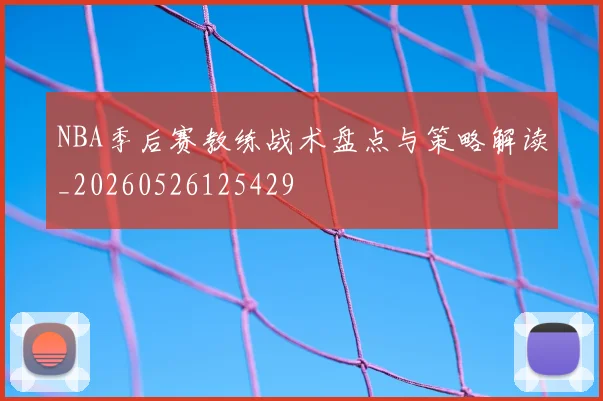 NBA季后赛教练战术盘点与策略解读_20260526125429