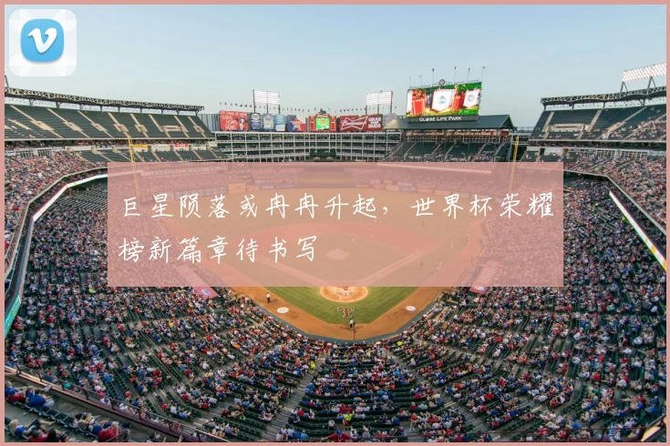 巨星陨落或冉冉升起，世界杯荣耀榜新篇章待书写
