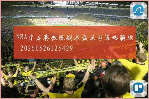NBA季后赛教练战术盘点与策略解读_20260526125429