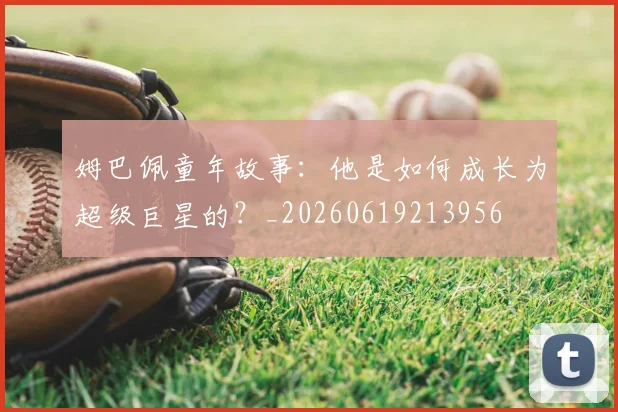 姆巴佩童年故事:他是如何成长为超级巨星的?_20260619213956