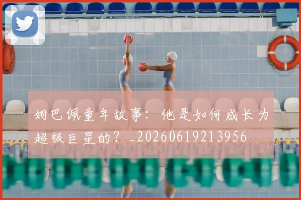 姆巴佩童年故事：他是如何成长为超级巨星的？_20260619213956