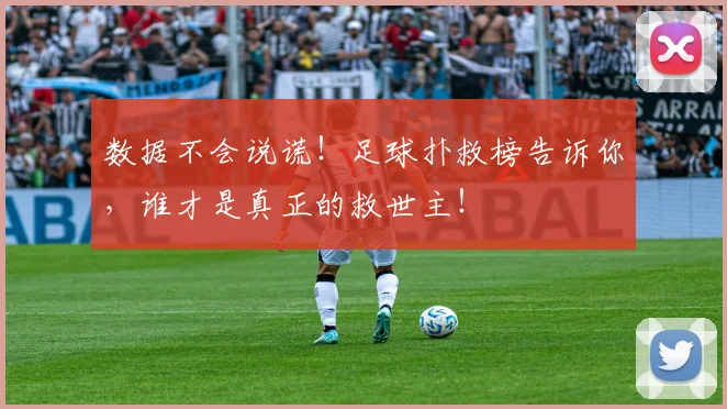 数据不会说谎!足球扑救榜告诉你,谁才是真正的救世主!