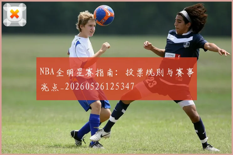 NBA全明星赛指南:投票规则与赛事亮点_20260526125347