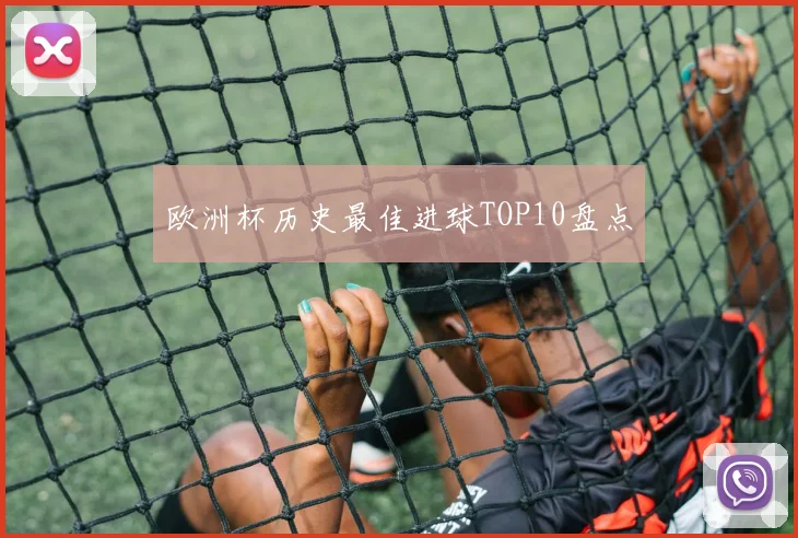 欧洲杯历史最佳进球TOP10盘点