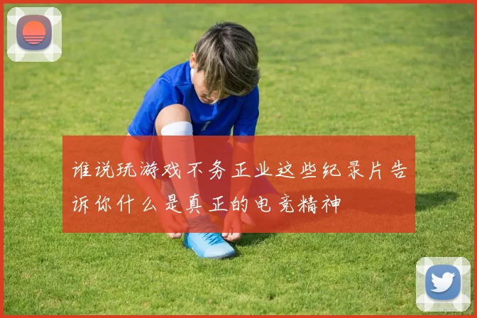 谁说玩游戏不务正业这些纪录片告诉你什么是真正的电竞精神