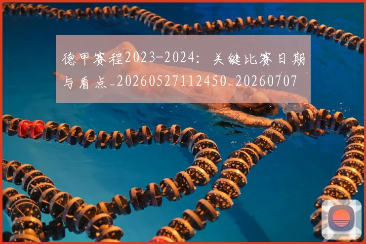 德甲赛程2023-2024：关键比赛日期与看点_20260527112450_20260707154232