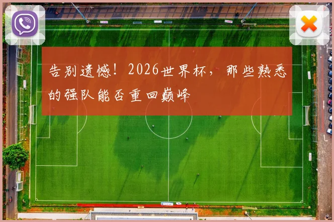 告别遗憾!2026世界杯,那些熟悉的强队能否重回巅峰