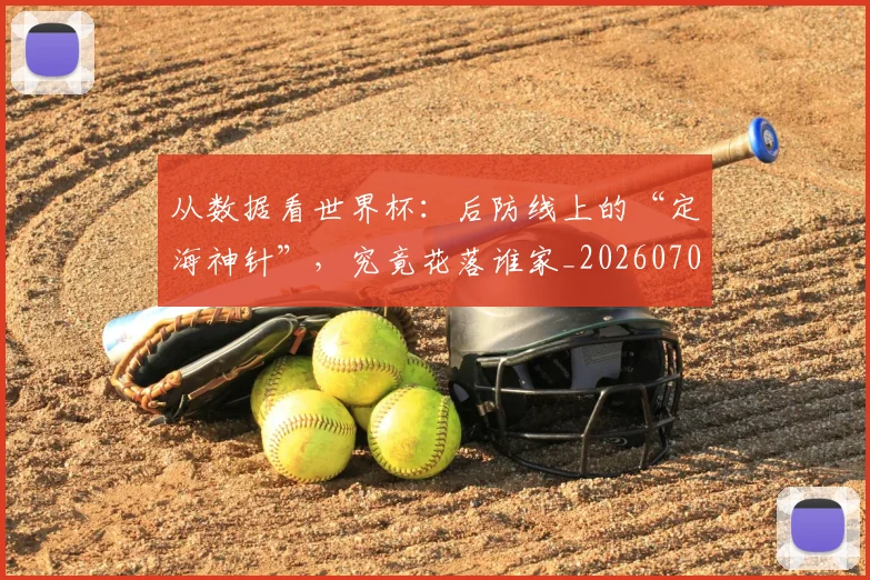 从数据看世界杯:后防线上的“定海神针”,究竟花落谁家_20260703214628