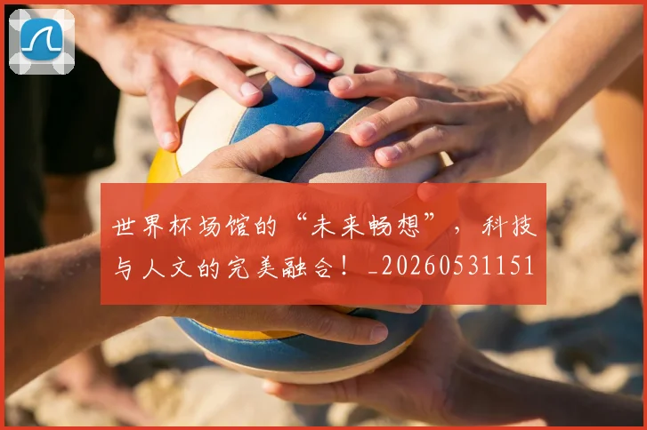 世界杯场馆的“未来畅想”，科技与人文的完美融合！_20260531151430
