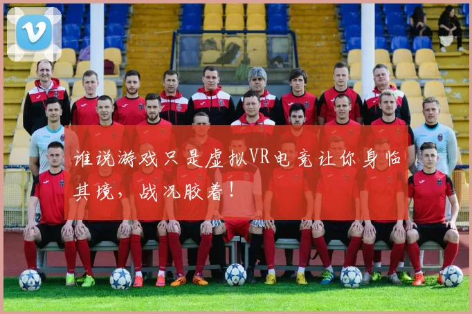 谁说游戏只是虚拟VR电竞让你身临其境,战况胶着!
