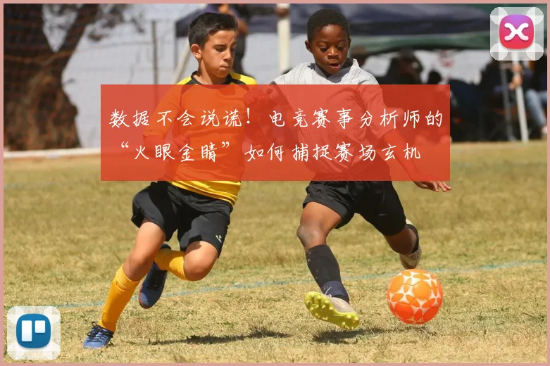 数据不会说谎!电竞赛事分析师的“火眼金睛”如何捕捉赛场玄机