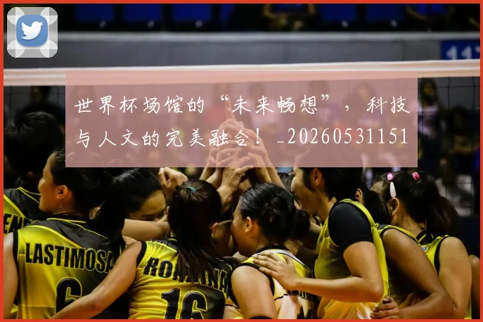 世界杯场馆的“未来畅想”,科技与人文的完美融合!_20260531151430