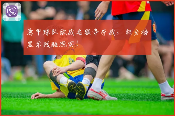 意甲球队欧战名额争夺战，积分榜显示残酷现实！