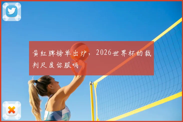 黄红牌榜单出炉,2026世界杯的裁判尺度你服吗