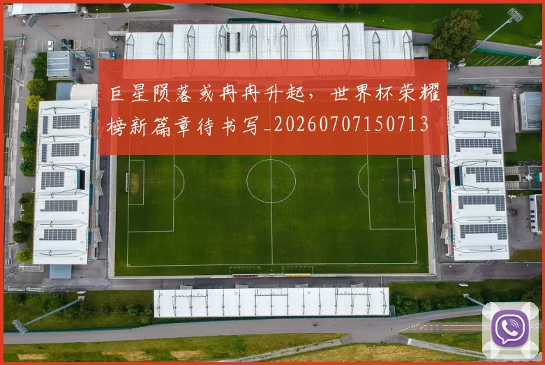 巨星陨落或冉冉升起,世界杯荣耀榜新篇章待书写_20260707150713