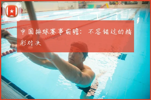 中国排球赛事前瞻：不容错过的精彩对决