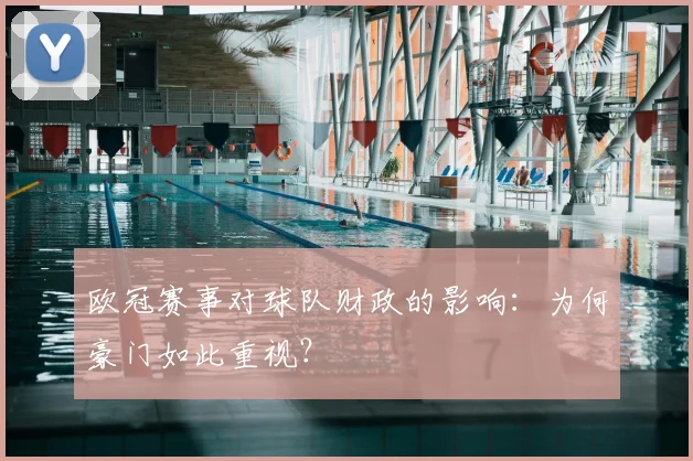 欧冠赛事对球队财政的影响：为何豪门如此重视？