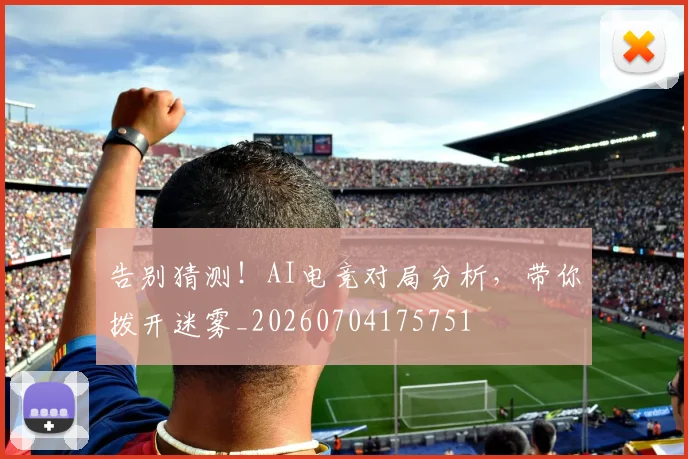 告别猜测！AI电竞对局分析，带你拨开迷雾_20260704175751