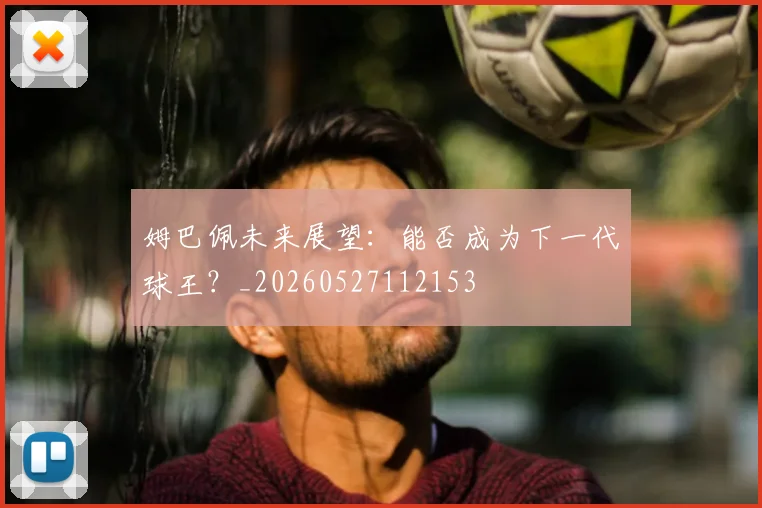 姆巴佩未来展望：能否成为下一代球王？_20260527112153