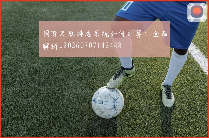 国际足联排名系统如何计算？全面解析_20260707142448