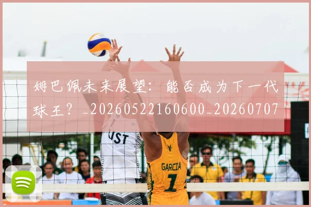姆巴佩未来展望：能否成为下一代球王？_20260522160600_20260707024014