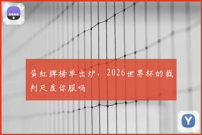 黄红牌榜单出炉，2026世界杯的裁判尺度你服吗
